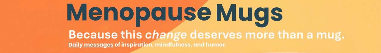 Menopause Mugs - More than a mug. A moment.